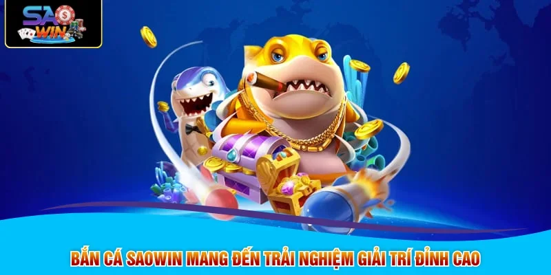 Bắn cá SAOWIN mang đến trải nghiệm giải trí đỉnh cao