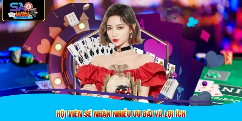Hội viên sẽ nhận nhiều ưu đãi và lợi ích