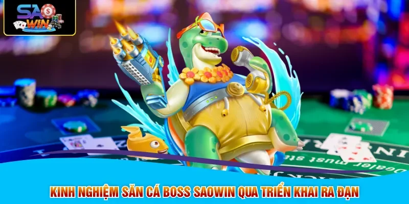 Kinh nghiệm săn cá boss Saowin qua triển khai ra đạn