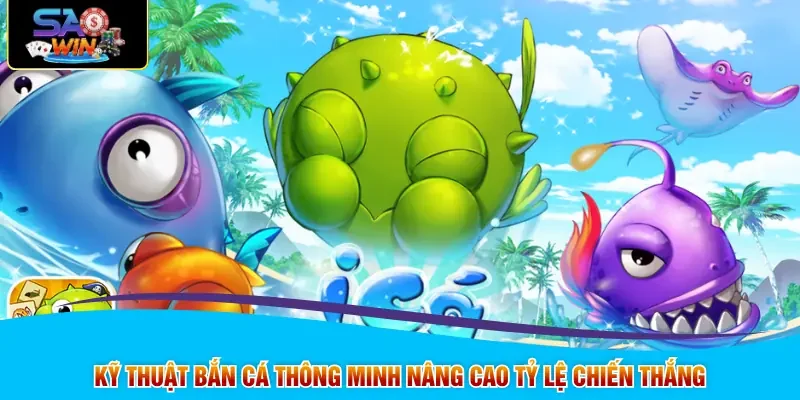 Kỹ thuật bắn cá thông minh nâng cao tỷ lệ chiến thắng