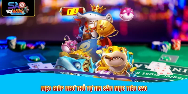 Mẹo giúp ngư thủ tự tin săn mục tiêu cao